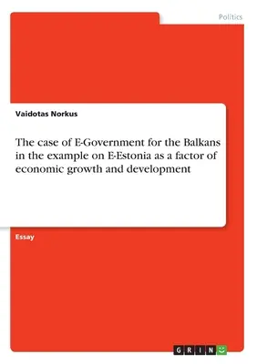 Der Fall E-Government für den Balkan am Beispiel von E-Estonia als Faktor für Wirtschaftswachstum und Entwicklung - The case of E-Government for the Balkans in the example on E-Estonia as a factor of economic growth and development