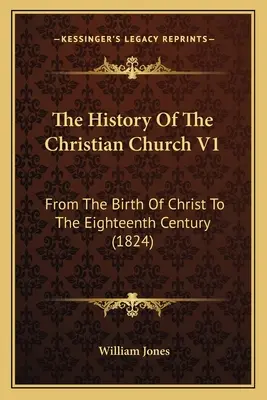 Die Geschichte der christlichen Kirche V1: Von der Geburt Christi bis zum achtzehnten Jahrhundert (1824) - The History Of The Christian Church V1: From The Birth Of Christ To The Eighteenth Century (1824)