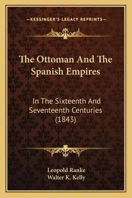 Das Osmanische Reich und das Spanische Reich: Im sechzehnten und siebzehnten Jahrhundert (1843) - The Ottoman And The Spanish Empires: In The Sixteenth And Seventeenth Centuries (1843)