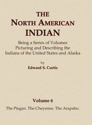 Die Indianer Nordamerikas Band 6 - Die Piegan, Die Cheyenne, Die Arapaho - The North American Indian Volume 6 -The Piegan, The Cheyenne, The Arapaho