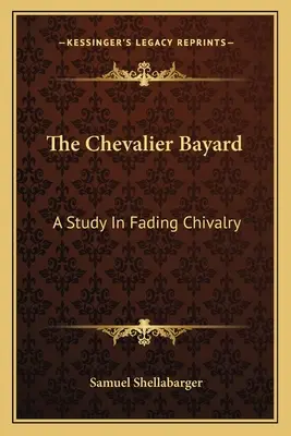 Der Chevalier Bayard: Eine Studie über das verblassende Rittertum - The Chevalier Bayard: A Study In Fading Chivalry