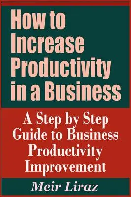 Wie man die Produktivität in einem Unternehmen steigert - Ein schrittweiser Leitfaden zur Verbesserung der Unternehmensproduktivität - How to Increase Productivity in a Business - A Step by Step Guide to Business Productivity Improvement