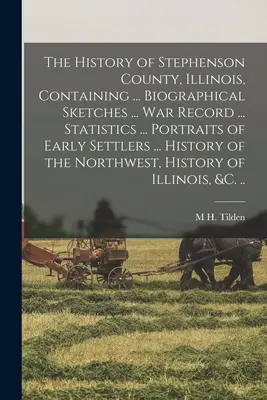 Die Geschichte von Stephenson County, Illinois, enthaltend ... Biographische Skizzen ... Kriegsaufzeichnungen ... Statistiken ... Portraits der frühen Siedler ... Seine - The History of Stephenson County, Illinois, Containing ... Biographical Sketches ... war Record ... Statistics ... Portraits of Early Settlers ... His