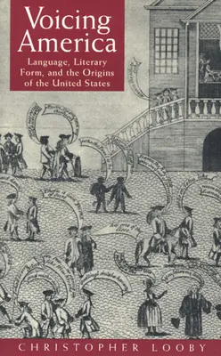 Amerika eine Stimme geben: Sprache, literarische Form und die Ursprünge der Vereinigten Staaten - Voicing America: Language, Literary Form, and the Origins of the United States