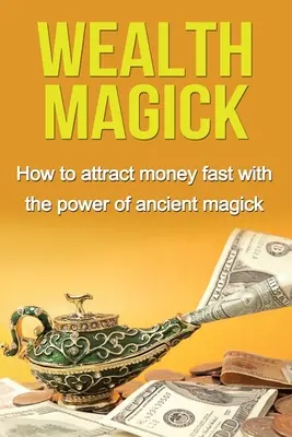 Reichtum-Magie: Wie Sie mit der Kraft der alten Magie schnell Geld anziehen - Wealth Magick: How to attract money fast with the power of ancient magick