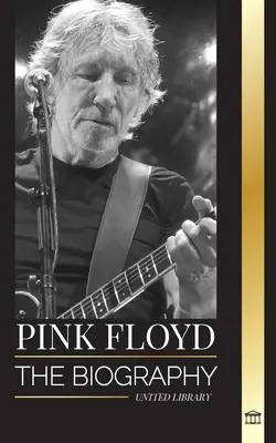 Pink Floyd: Die Biographie der größten Band der Rock'n'Roll-Geschichte, ihre Musik, Kunst und Mauer - Pink Floyd: The Biography of the Greatest Band in Rock N' Roll History, their Music, Art and Wall