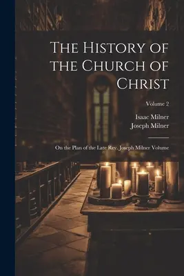 Die Geschichte der Kirche Christi; nach dem Plan des verstorbenen Rev. Joseph Milner Band; Band 2 - The History of the Church of Christ; On the Plan of the Late Rev. Joseph Milner Volume; Volume 2