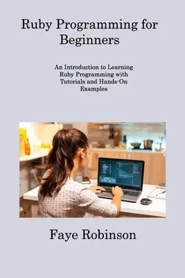 Ruby-Programmierung für Einsteiger: Eine Einführung in das Erlernen der Ruby-Programmierung mit Tutorien und praktischen Beispielen - Ruby Programming for Beginners: An Introduction to Learning Ruby Programming with Tutorials and Hands-On Examples