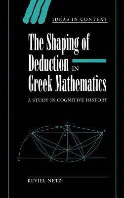 Die Formung der Deduktion in der griechischen Mathematik: Eine kognitionsgeschichtliche Studie - The Shaping of Deduction in Greek Mathematics: A Study in Cognitive History