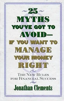 25 Mythen, die Sie vermeiden müssen - wenn Sie Ihr Geld richtig verwalten wollen: Die neuen Regeln für finanziellen Erfolg - 25 Myths You've Got to Avoid--If You Want to Manage Your Money Right: The New Rules for Financial Success