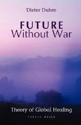 Zukunft ohne Krieg. Theorie der globalen Heilung - Future Without War. Theory of Global Healing