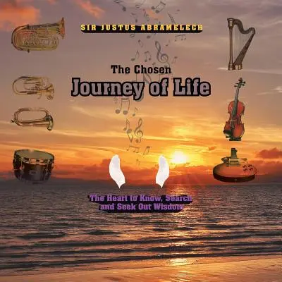 Die auserwählte Reise des Lebens: Das Herz zu kennen, zu suchen und Weisheit zu finden - The Chosen Journey of Life: The Heart to Know, Search, and Seek out Wisdom