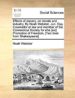 Auswirkungen der Sklaverei auf Moral und Industrie. von Noah Webster, Jun. Esq. Rechtsberater und Mitglied der Connecticut Society for Ehe [Sic] Promotion - Effects of Slavery, on Morals and Industry. by Noah Webster, Jun. Esq. Counsellor at Law and Member of the Connecticut Society for Ehe [Sic] Promotion