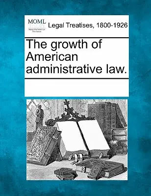 Die Entwicklung des amerikanischen Verwaltungsrechts. - The Growth of American Administrative Law.