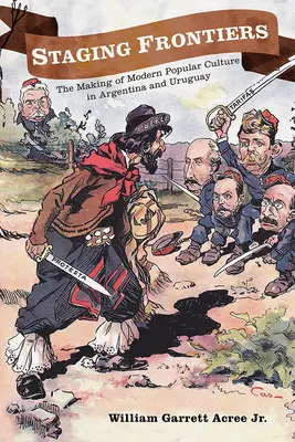 Inszenierung von Grenzen: Die Entstehung der modernen Populärkultur in Argentinien und Uruguay - Staging Frontiers: The Making of Modern Popular Culture in Argentina and Uruguay