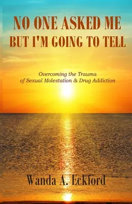 Niemand hat mich gefragt, aber ich werde es erzählen: Das Trauma des sexuellen Missbrauchs und der Drogensucht überwinden - No One Asked Me, But I'm Going to Tell: Overcoming the Trauma of Sexual Molestation & Drug Addiction