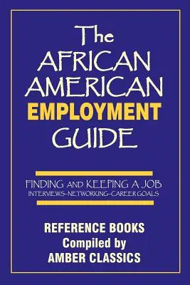 Der afroamerikanische Beschäftigungsführer: Einen Job finden und behalten: Vorstellungsgespräche - Networking - Karriereziele - The African American Employment Guide: Finding and Keeping a Job: Interviews - Networking - Career Goals