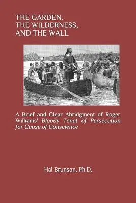 Der Garten, die Wildnis und die Mauer: Eine kurze und klare Zusammenfassung von Roger Williams' blutigem Lehrsatz der Verfolgung aus Gewissensgründen - The Garden, the Wilderness, and the Wall: A Brief and Clear Abridgment of Roger Williams' Bloody Tenet of Persecution for Cause of Conscience