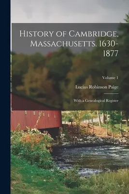 Geschichte von Cambridge, Massachusetts. 1630-1877: Mit einem genealogischen Register; Band 1 - History of Cambridge, Massachusetts. 1630-1877: With a Genealogical Register; Volume 1