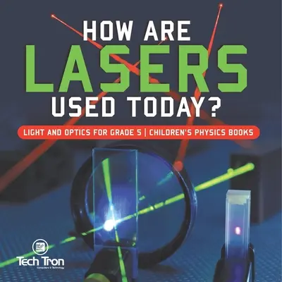 Wie werden Laser heute eingesetzt? Licht und Optik für Kinder der Klasse 5 - Physikbücher - How Are Lasers Used Today? Light and Optics for Grade 5 Children's Physics Books