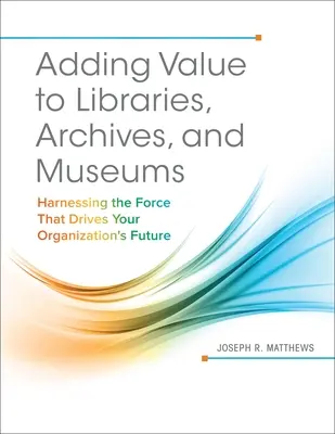 Mehrwert für Bibliotheken, Archive und Museen: Nutzen Sie die Kraft, die die Zukunft Ihrer Organisation vorantreibt - Adding Value to Libraries, Archives, and Museums: Harnessing the Force That Drives Your Organization's Future