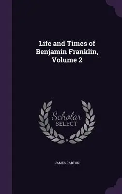 Das Leben und die Zeiten von Benjamin Franklin, Band 2 - Life and Times of Benjamin Franklin, Volume 2