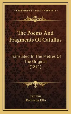 Die Gedichte und Fragmente des Catullus: Übersetzt in den Metren des Originals (1871) - The Poems And Fragments Of Catullus: Translated In The Metres Of The Original (1871)