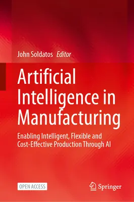 Künstliche Intelligenz in der Fertigung: Intelligente, flexible und kosteneffiziente Produktion durch KI ermöglichen - Artificial Intelligence in Manufacturing: Enabling Intelligent, Flexible and Cost-Effective Production Through AI