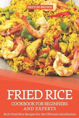 Gebratener Reis Kochbuch für Anfänger und Experten: Reichhaltige Fried Rice-Rezepte für die ultimative Befriedigung - Fried Rice Cookbook for Beginners and Experts: Rich Fried Rice Recipes for the Ultimate Satisfaction