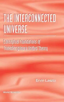 Das vernetzte Universum, Das: Konzeptionelle Grundlagen einer transdisziplinären Einheitstheorie - Interconnected Universe, The: Conceptual Foundations of Transdisciplinary Unified Theory