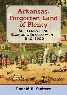 Arkansas, das vergessene Land des Reichtums: Besiedlung und wirtschaftliche Entwicklung, 1540-1900 - Arkansas, Forgotten Land of Plenty: Settlement and Economic Development, 1540-1900