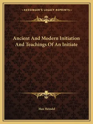 Alte und moderne Einweihung und Lehren eines Eingeweihten - Ancient And Modern Initiation And Teachings Of An Initiate