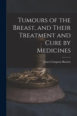 Tumoren der Brust und ihre Behandlung und Heilung durch Arzneimittel - Tumours of the Breast, and Their Treatment and Cure by Medicines