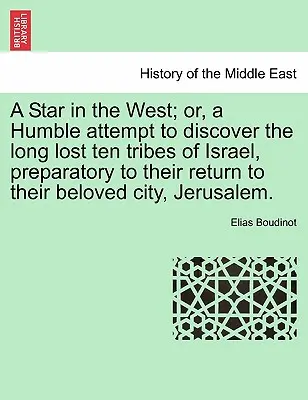 Ein Stern im Westen; oder ein bescheidener Versuch, die lange verlorenen zehn Stämme Israels zu entdecken, als Vorbereitung auf ihre Rückkehr in ihre geliebte Stadt Jerusalem. - A Star in the West; Or, a Humble Attempt to Discover the Long Lost Ten Tribes of Israel, Preparatory to Their Return to Their Beloved City, Jerusalem.