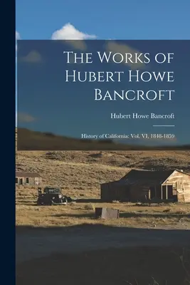 Die Werke von Hubert Howe Bancroft: Geschichte Kaliforniens: Bd. VI, 1848-1859 - The Works of Hubert Howe Bancroft: History of California: vol. VI, 1848-1859