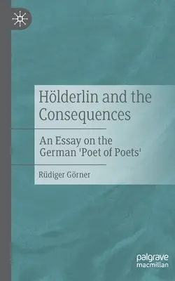 Hlderlin und die Folgen: Ein Essay über den deutschen 'Dichter der Dichter' - Hlderlin and the Consequences: An Essay on the German 'Poet of Poets'