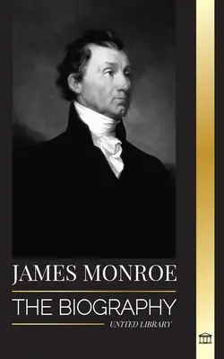 James Monroe: Die Biografie des letzten Gründungsvaters, Louisiana Purchase und fünften Präsidenten der Vereinigten Staaten - James Monroe: The biography of the last founding father, Louisiana Purchase, and fifth president of the United States