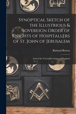 Synoptical Sketch of the Illustrious & Sovereign Order of Knights of Hospitallers of St. John of Jerusalem: Und von der ehrwürdigen Langue von England - Synoptical Sketch of the Illustrious & Sovereign Order of Knights of Hospitallers of St. John of Jerusalem: And of the Venerable Langue of England