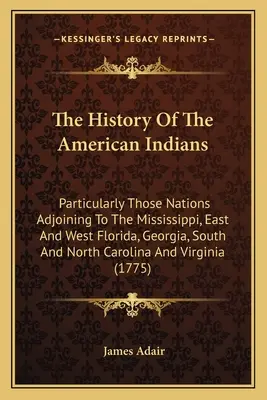 Die Geschichte der amerikanischen Indianer: Besonders die an den Mississippi angrenzenden Völker, Ost- und Westflorida, Georgia, Süd- und Nordkarolina - The History Of The American Indians: Particularly Those Nations Adjoining To The Mississippi, East And West Florida, Georgia, South And North Carolina
