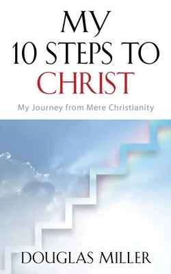 Meine 10 Schritte zu Christus: Mein Weg vom bloßen Christentum - My 10 Steps to Christ: My Journey from Mere Christianity