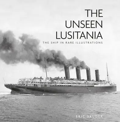 Die ungesehene Lusitania: Das Schiff in seltenen Illustrationen - The Unseen Lusitania: The Ship in Rare Illustrations