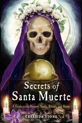 Die Geheimnisse von Santa Muerte: Ein Leitfaden zu den Gebeten, Zaubersprüchen, Ritualen und Verhexungen - Secrets of Santa Muerte: A Guide to the Prayers, Spells, Rituals, and Hexes
