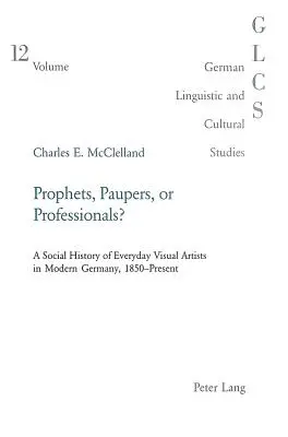 Propheten, Bauern oder Profis: Eine Sozialgeschichte der bildenden Alltagskünstler im modernen Deutschland, 1850 bis heute - Prophets, Paupers or Professionals?: A Social History of Everyday Visual Artists in Modern Germany, 1850-Present