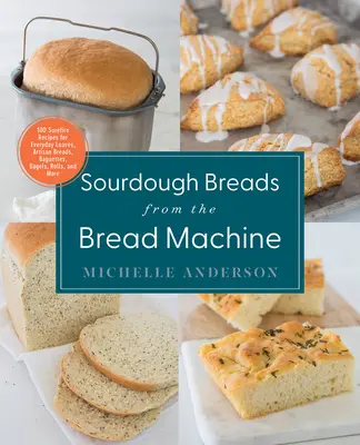 Sauerteigbrote aus dem Brotbackautomaten: 100 todsichere Rezepte für alltägliche Brote, handwerklich hergestellte Brote, Baguettes, Bagels, Brötchen und mehr - Sourdough Breads from the Bread Machine: 100 Surefire Recipes for Everyday Loaves, Artisan Breads, Baguettes, Bagels, Rolls, and More