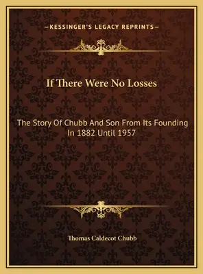 Wenn es keine Verluste gäbe: Die Geschichte von Chubb und Sohn von der Gründung im Jahr 1882 bis 1957 - If There Were No Losses: The Story Of Chubb And Son From Its Founding In 1882 Until 1957