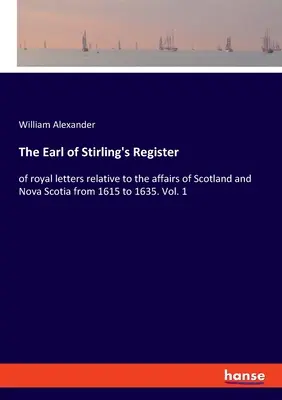 The Earl of Stirling's Register: of royal letters relative to the affairs of Scotland and Nova Scotia from 1615 to 1635. Bd. 1 - The Earl of Stirling's Register: of royal letters relative to the affairs of Scotland and Nova Scotia from 1615 to 1635. Vol. 1