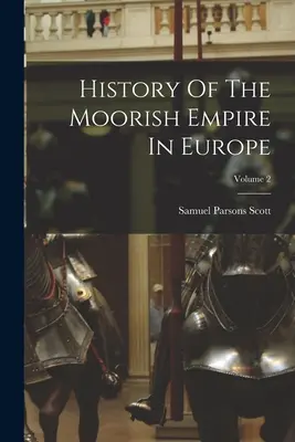 Geschichte des maurischen Reiches in Europa; Band 2 - History Of The Moorish Empire In Europe; Volume 2