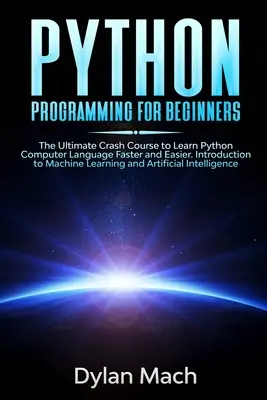 PYTHON Programmieren für Einsteiger: Der ultimative Crashkurs, um die Computersprache Python schneller und einfacher zu lernen. Einführung in maschinelles Lernen und - PYTHON Programming for Beginners: The Ultimate Crash Course to Learn Python Computer Language Faster and Easier. Introduction to Machine Learning and