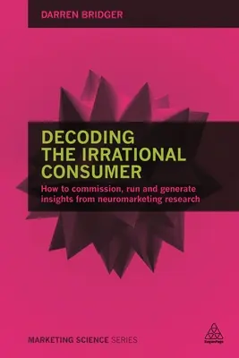 Entschlüsselung des irrationalen Verbrauchers: Wie man Neuromarketing-Forschung in Auftrag gibt, durchführt und Erkenntnisse daraus gewinnt - Decoding the Irrational Consumer: How to Commission, Run and Generate Insights from Neuromarketing Research