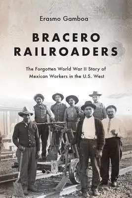 Bracero Railroaders: Die vergessene Geschichte der mexikanischen Arbeiter im Westen der Vereinigten Staaten im Zweiten Weltkrieg - Bracero Railroaders: The Forgotten World War II Story of Mexican Workers in the U.S. West